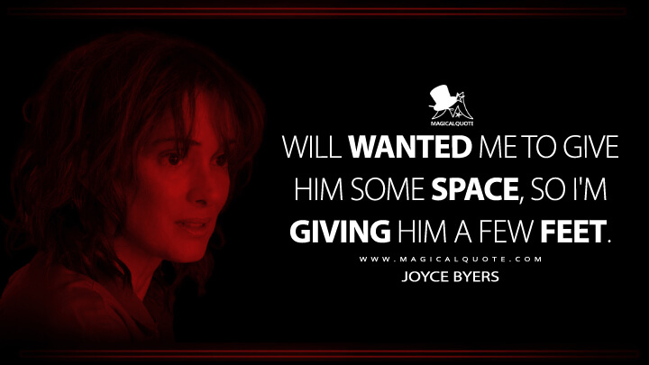 Will wanted me to give him some space, so I'm giving him a few feet. - Joyce Byers (Stranger Things Quotes)