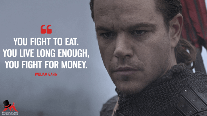 You fight to eat. You live long enough, you fight for money. - William Garin (The Great Wall Quotes)
