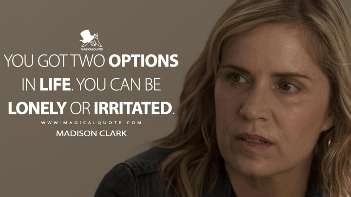 You got two options in life. You can be lonely or irritated. - Madison Clark (Fear the Walking Dead Quotes)