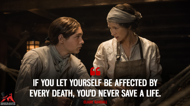 Claire Randall: If you let yourself be affected by every death, you'd never save a life. (Outlander Quotes)