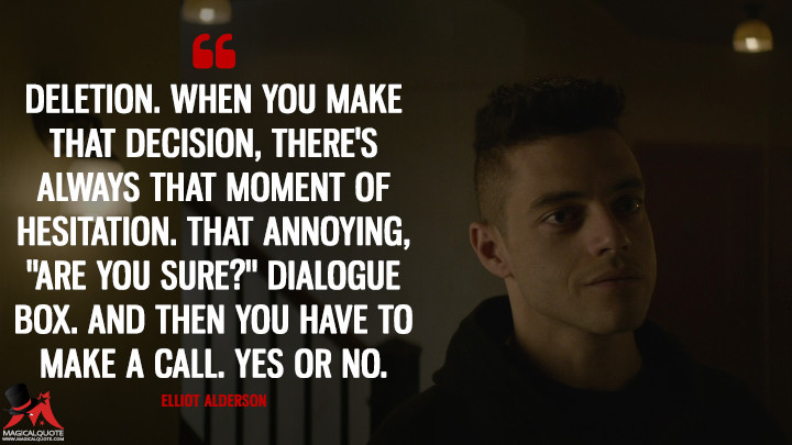 Deletion. When you make that decision, there's always that moment of hesitation. That annoying, "Are you sure?" dialogue box. And then you have to make a call. Yes or no. - Elliot Alderson (Mr. Robot Quotes)