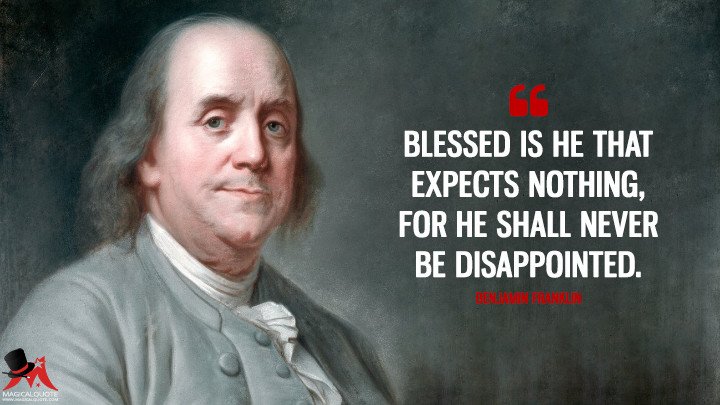 Blessed is he that expects nothing, for he shall never be disappointed. - Benjamin Franklin Quotes