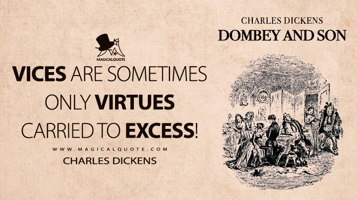 Vices are sometimes only virtues carried to excess! - Charles Dickens (Dombey and Son Quotes)