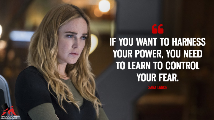 If you want to harness your power, you need to learn to control your fear. - Sara Lance (Legends of Tomorrow Quotes)