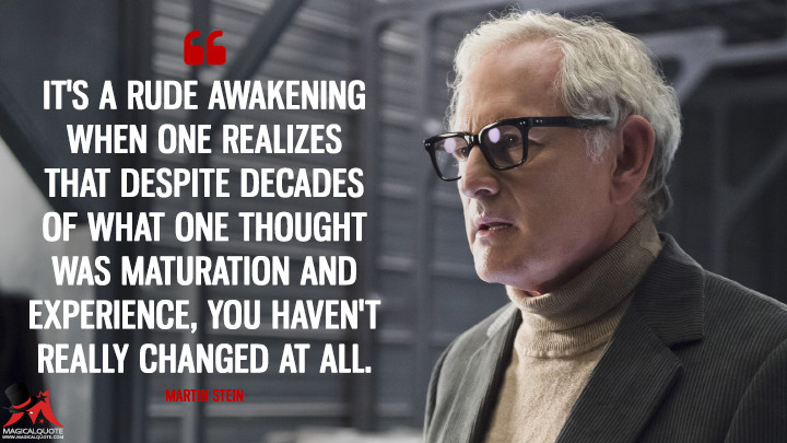 It's a rude awakening when one realizes that despite decades of what one thought was maturation and experience, you haven't really changed at all. - Martin Stein (Legends of Tomorrow Quotes)
