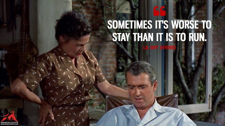 Sometimes it's worse to stay than it is to run. - L.B. 'Jeff' Jefferies (Rear Window Quotes)