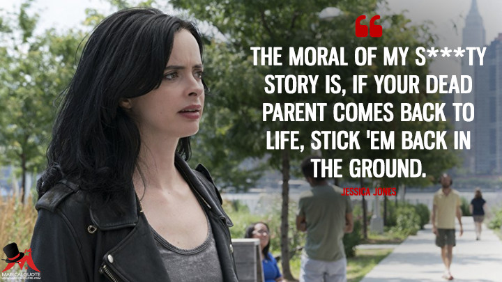 The moral of my s***ty story is, if your dead parent comes back to life, stick 'em back in the ground. - Jessica Jones (Jessica Jones Quotes)