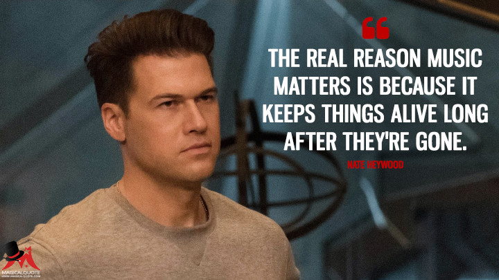 The real reason music matters is because it keeps things alive long after they're gone. - Nate Heywood (Legends of Tomorrow Quotes)