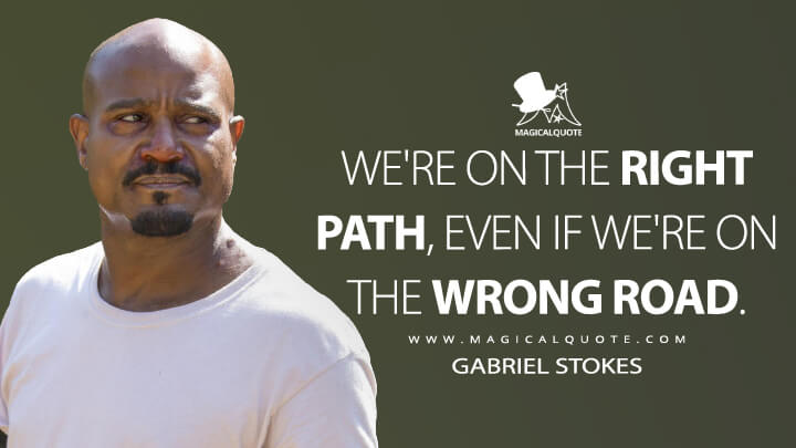 We're on the right path, even if we're on the wrong road. - Gabriel Stokes (The Walking Dead Quotes)