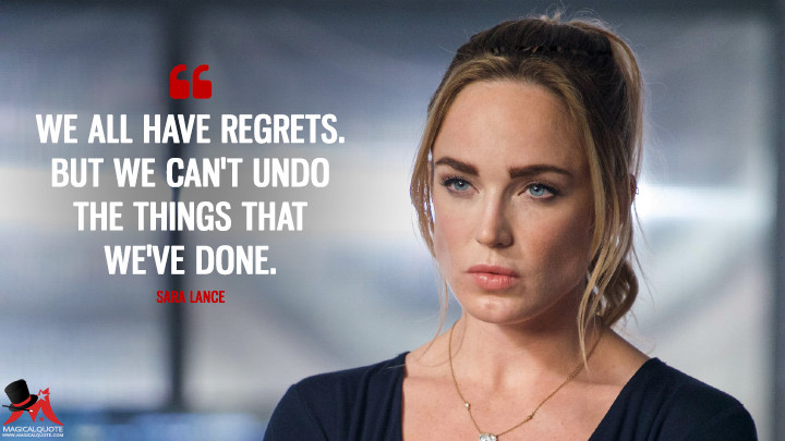 We all have regrets. But we can't undo the things that we've done. - Sara Lance (Legends of Tomorrow Quotes)