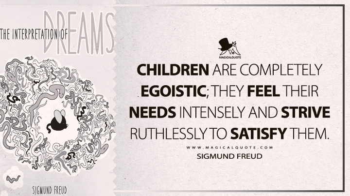 Children are completely egoistic; they feel their needs intensely and strive ruthlessly to satisfy them. - Sigmund Freud (The Interpretation Of Dreams Quotes)