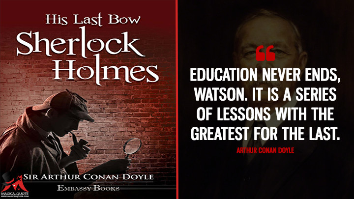 Education never ends, Watson. It is a series of lessons with the greatest for the last. - Arthur Conan Doyle (His Last Bow: 8 Stories Quotes)