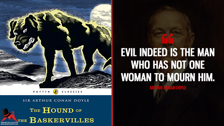 Evil indeed is the man who has not one woman to mourn him. - Arthur Conan Doyle (The Hound of the Baskervilles Quotes)