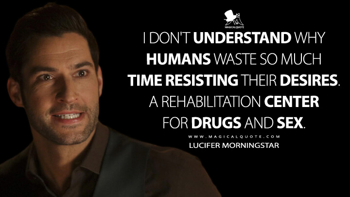 I don't understand why humans waste so much time resisting their desires. A rehabilitation center for drugs and sex. - Lucifer Morningstar (Lucifer Quotes)