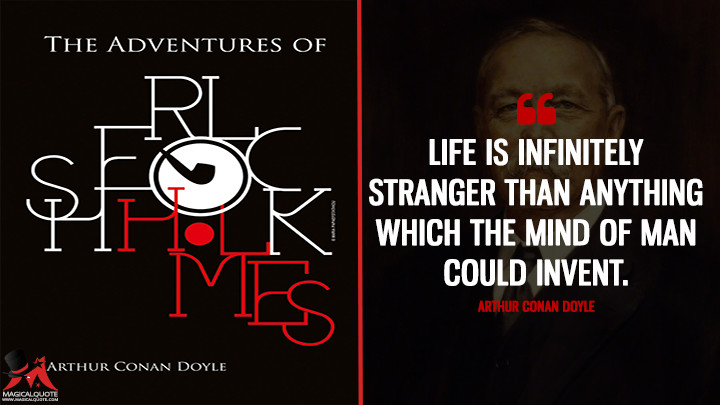 Life is infinitely stranger than anything which the mind of man could invent. - Arthur Conan Doyle (The Adventures of Sherlock Holmes Quotes)