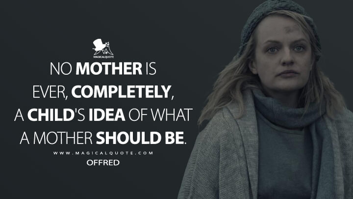 No mother is ever, completely, a child's idea of what a mother should be. - Offred (The Handmaid's Tale Quotes)