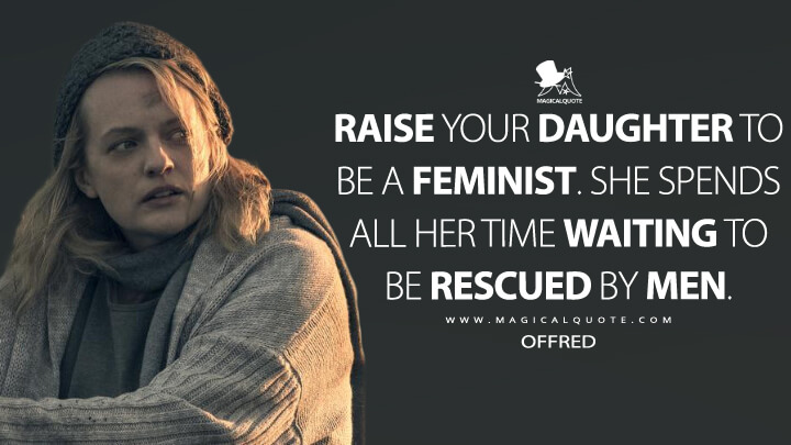 Raise your daughter to be a feminist. She spends all her time waiting to be rescued by men. - Offred (The Handmaid's Tale Quotes)