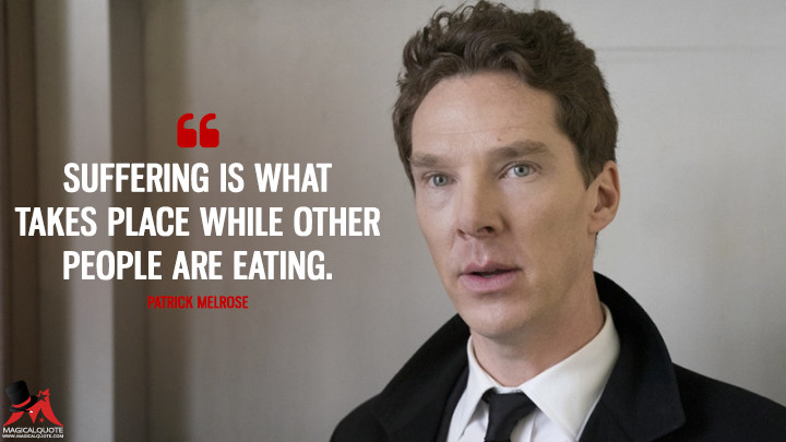 Suffering is what takes place while other people are eating. - Patrick Melrose (Patrick Melrose Quotes)