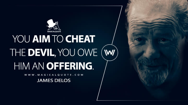 You aim to cheat the devil, you owe him an offering. - James Delos (Westworld HBO Quotes)