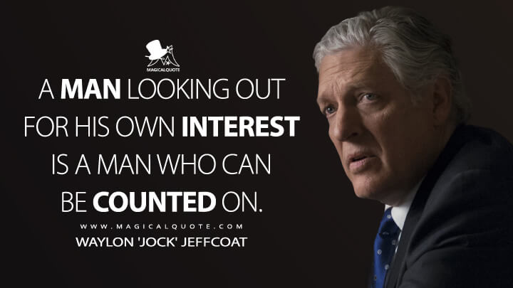 A man looking out for his own interest is a man who can be counted on. - Waylon 'Jock' Jeffcoat (Billions Quotes)