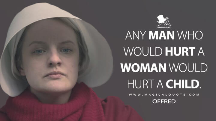 Any man who would hurt a woman would hurt a child. - Offred (The Handmaid's Tale Quotes)