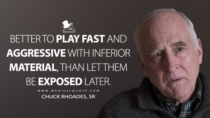 Better to play fast and aggressive with inferior material, than let them be exposed later. - Chuck Rhoades, Sr (Billions Quotes)