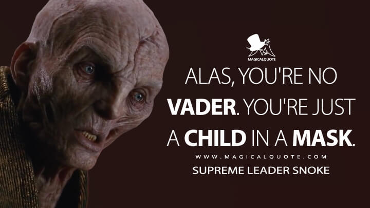Alas, you're no Vader. You're just a child in a mask. - Supreme Leader Snoke (Star Wars: The Last Jedi Quotes)