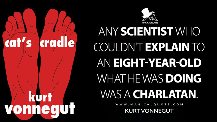 Any scientist who couldn't explain to an eight-year-old what he was doing was a charlatan. - Kurt Vonnegut (Cat's Cradle Quotes)