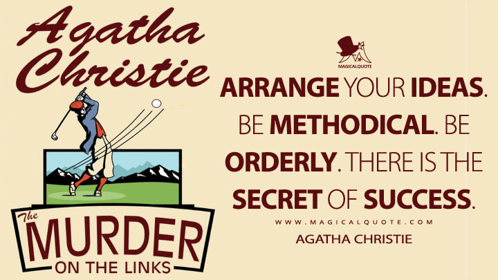 Arrange your ideas. Be methodical. Be orderly. There is the secret of success. - Agatha Christie (The Murder on the Links Quotes)