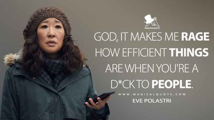 God, it makes me rage how efficient things are when you're a d*ck to people. - Eve Polastri (Killing Eve Quotes)
