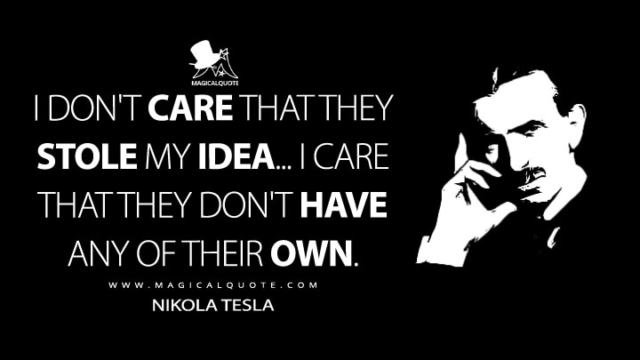 I don't care that they stole my idea... I care that they don't have any of their own. - Nikola Tesla Quotes