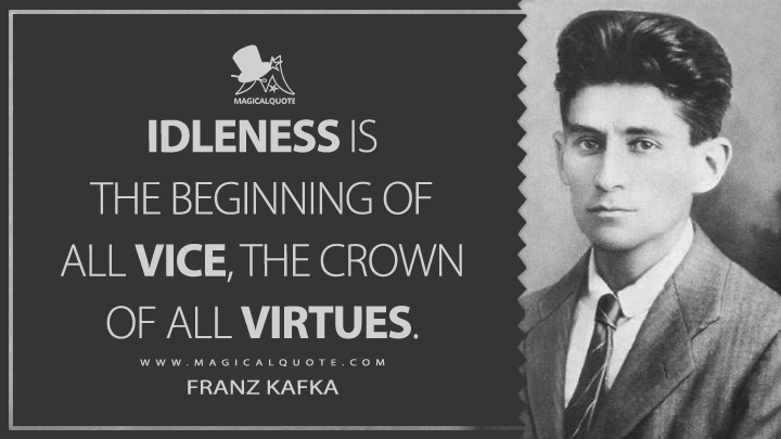 Idleness is the beginning of all vice, the crown of all virtues. - Franz Kafka Quotes