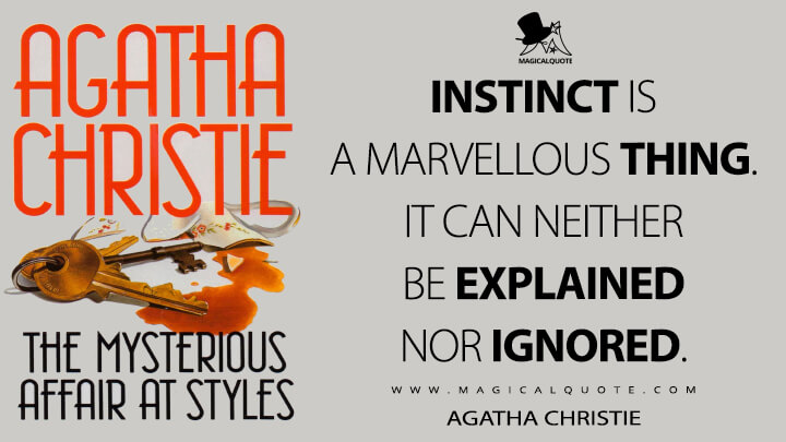 Instinct is a marvellous thing. It can neither be explained nor ignored. - Agatha Christie (The Mysterious Affair at Styles Quotes)