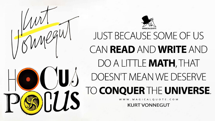 Just because some of us can read and write and do a little math, that doesn't mean we deserve to conquer the Universe. - Kurt Vonnegut (Hocus Pocus Quotes)