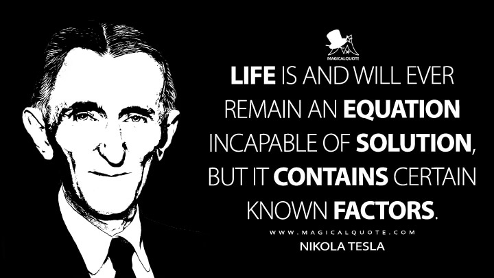 Life is and will ever remain an equation incapable of solution, but it contains certain known factors. - Nikola Tesla Quotes