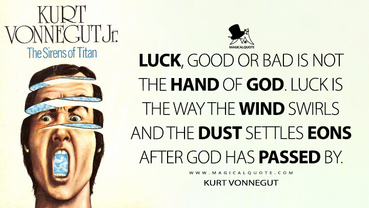 Luck, good or bad is not the hand of God. Luck is the way the wind swirls and the dust settles eons after God has passed by. - Kurt Vonnegut (The Sirens of Titan Quotes)