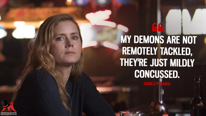 My demons are not remotely tackled, they're just mildly concussed. - Camille Preaker (Sharp Objects Quotes)