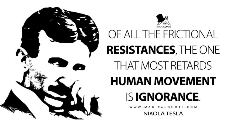 Of all the frictional resistances, the one that most retards human movement is ignorance. - Nikola Tesla Quotes