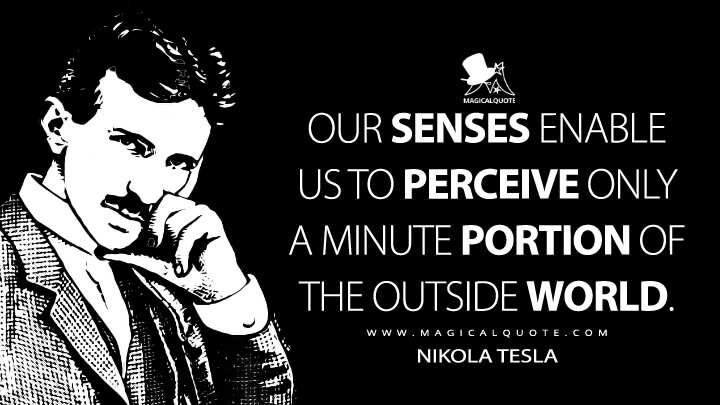 Our senses enable us to perceive only a minute portion of the outside world. - Nikola Tesla Quotes