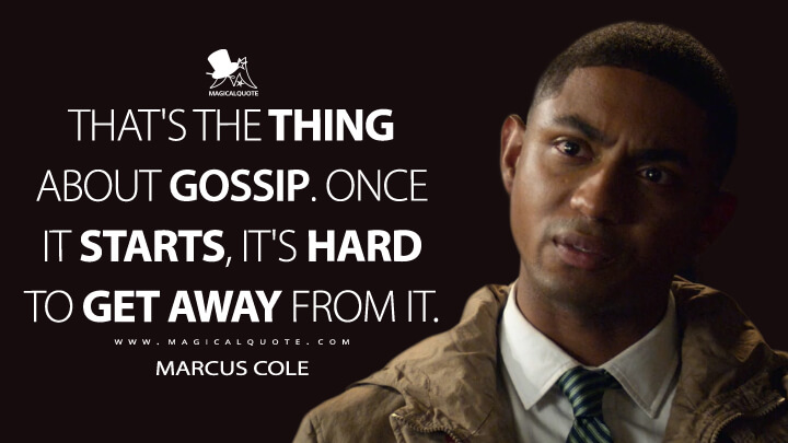 That's the thing about gossip. Once it starts, it's hard to get away from it. - Marcus Cole (13 Reasons Why Quotes)