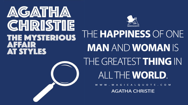 The happiness of one man and woman is the greatest thing in all the world. - Agatha Christie (The Mysterious Affair at Styles Quotes)