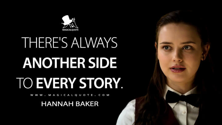 There's always another side to every story. - Hannah Baker (13 Reasons Why Quotes)