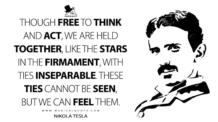 Though free to think and act, we are held together, like the stars in the firmament, with ties inseparable. These ties cannot be seen, but we can feel them. - Nikola Tesla Quotes