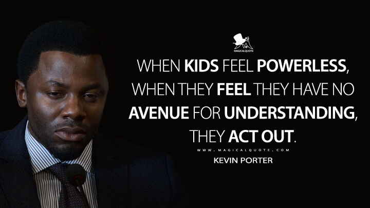 When kids feel powerless, when they feel they have no avenue for understanding, they act out. - Kevin Porter (13 Reasons Why Quotes)