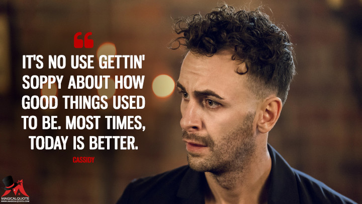 It's no use gettin' soppy about how good things used to be. Most times, today is better. - Cassidy (Preacher Quotes)