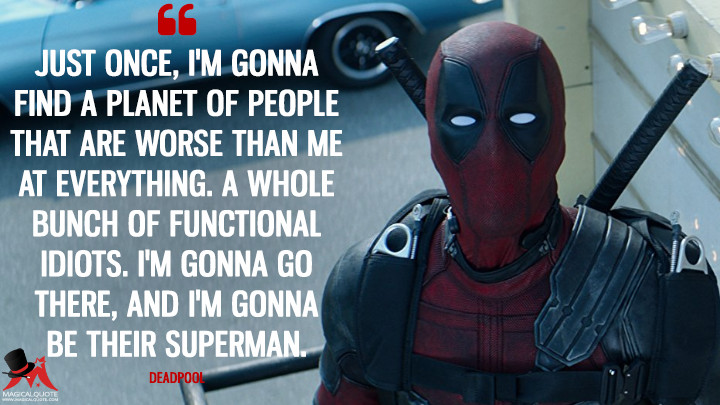 Just once, I'm gonna find a planet of people that are worse than me at everything. A whole bunch of functional idiots. I'm gonna go there, and I'm gonna be their Superman. - Deadpool (Deadpool 2 Quotes)