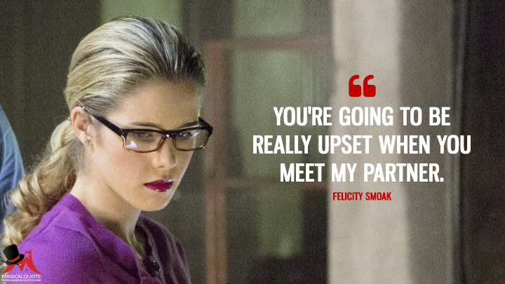 You're going to be really upset when you meet my partner. - Felicity Smoak (Arrow Quotes)