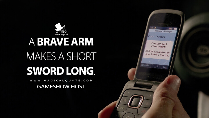 A brave arm makes a short sword long. - Gameshow Host (13 Sins Quotes)