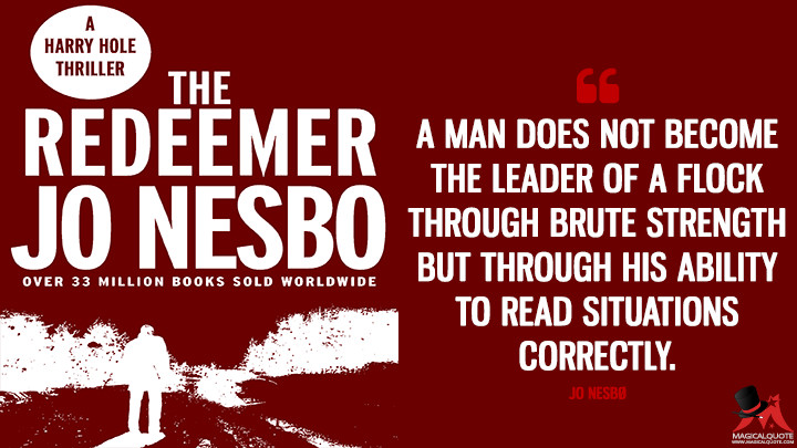 A man does not become the leader of a flock through brute strength but through his ability to read situations correctly. - Jo Nesbø (The Redeemer Quotes)