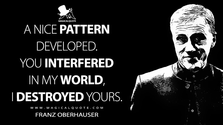 A nice pattern developed. You interfered in my world, I destroyed yours. - Franz Oberhauser (Spectre Quotes)